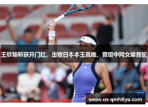 王欣瑜斩获开门红,击败日本本玉真唯,晋级中网女单首轮