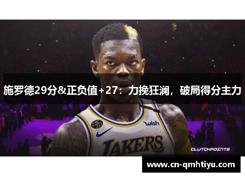 施罗德29分&正负值+27:力挽狂澜,破局得分主力