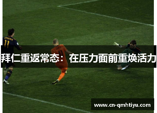 拜仁重返常态:在压力面前重焕活力